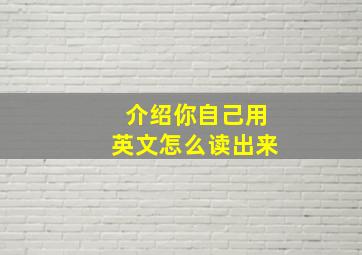 介绍你自己用英文怎么读出来