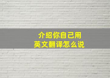 介绍你自己用英文翻译怎么说