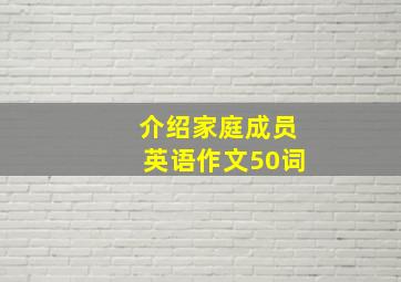 介绍家庭成员英语作文50词