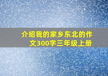 介绍我的家乡东北的作文300字三年级上册