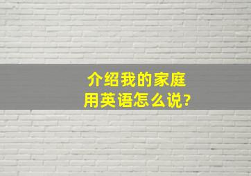 介绍我的家庭用英语怎么说?