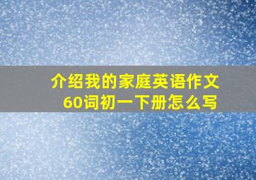 介绍我的家庭英语作文60词初一下册怎么写