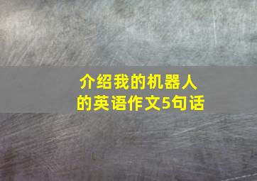 介绍我的机器人的英语作文5句话