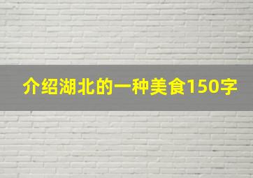 介绍湖北的一种美食150字