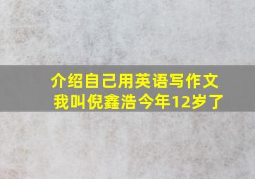 介绍自己用英语写作文我叫倪鑫浩今年12岁了