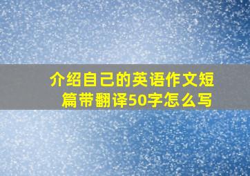 介绍自己的英语作文短篇带翻译50字怎么写