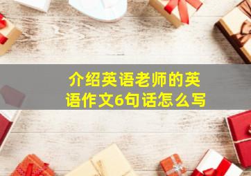 介绍英语老师的英语作文6句话怎么写