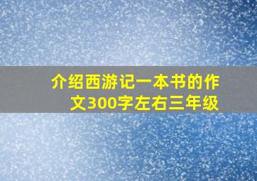 介绍西游记一本书的作文300字左右三年级