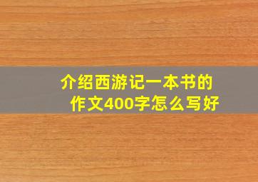 介绍西游记一本书的作文400字怎么写好