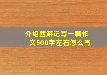 介绍西游记写一篇作文500字左右怎么写