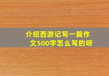 介绍西游记写一篇作文500字怎么写的呀