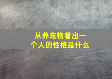 从养宠物看出一个人的性格是什么