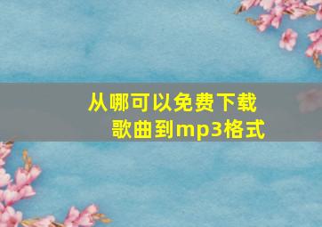 从哪可以免费下载歌曲到mp3格式