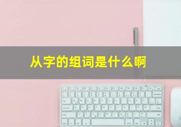 从字的组词是什么啊