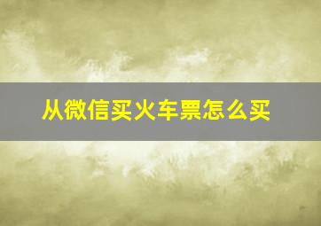 从微信买火车票怎么买