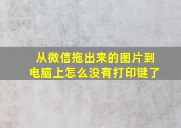 从微信拖出来的图片到电脑上怎么没有打印键了