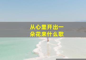 从心里开出一朵花来什么歌