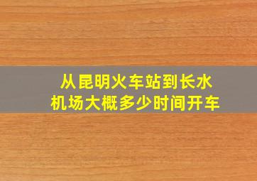 从昆明火车站到长水机场大概多少时间开车