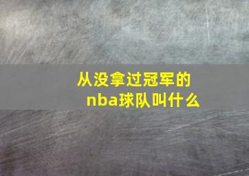 从没拿过冠军的nba球队叫什么