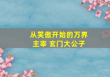 从笑傲开始的万界主宰 玄门大公子