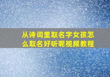 从诗词里取名字女孩怎么取名好听呢视频教程