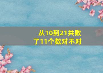 从10到21共数了11个数对不对