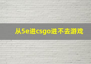 从5e进csgo进不去游戏