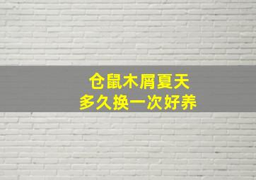 仓鼠木屑夏天多久换一次好养