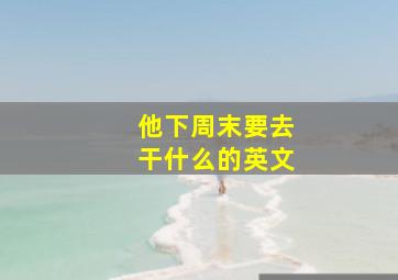 他下周末要去干什么的英文