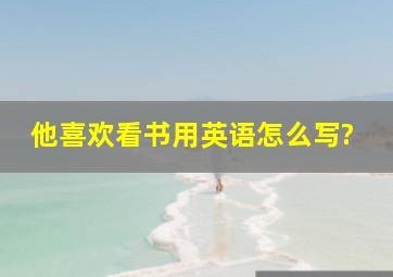 他喜欢看书用英语怎么写?