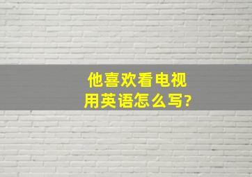 他喜欢看电视用英语怎么写?