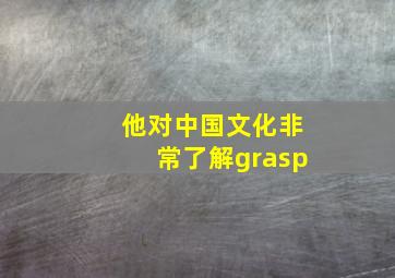 他对中国文化非常了解grasp