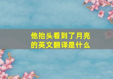 他抬头看到了月亮的英文翻译是什么