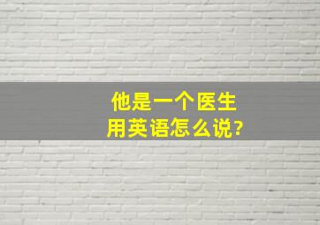 他是一个医生用英语怎么说?