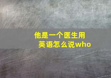 他是一个医生用英语怎么说who