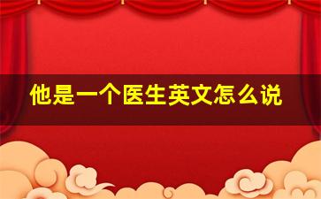 他是一个医生英文怎么说