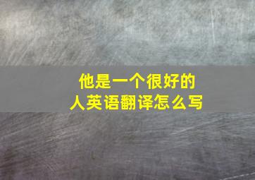 他是一个很好的人英语翻译怎么写