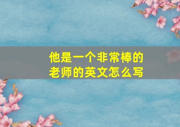 他是一个非常棒的老师的英文怎么写