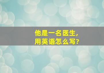 他是一名医生,用英语怎么写?