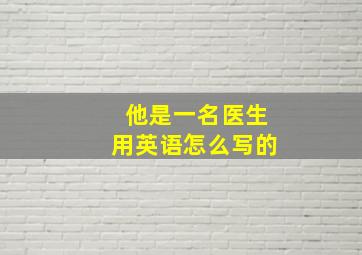 他是一名医生用英语怎么写的