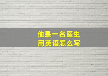 他是一名医生 用英语怎么写