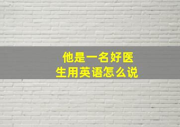 他是一名好医生用英语怎么说