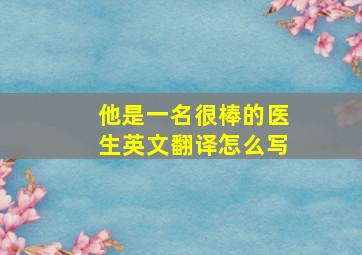 他是一名很棒的医生英文翻译怎么写