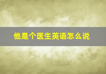 他是个医生英语怎么说