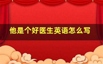 他是个好医生英语怎么写