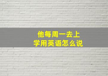 他每周一去上学用英语怎么说