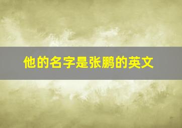 他的名字是张鹏的英文