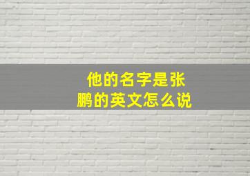 他的名字是张鹏的英文怎么说