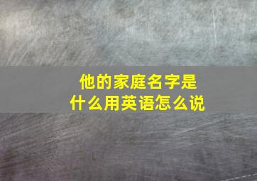 他的家庭名字是什么用英语怎么说