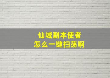 仙域副本使者怎么一键扫荡啊